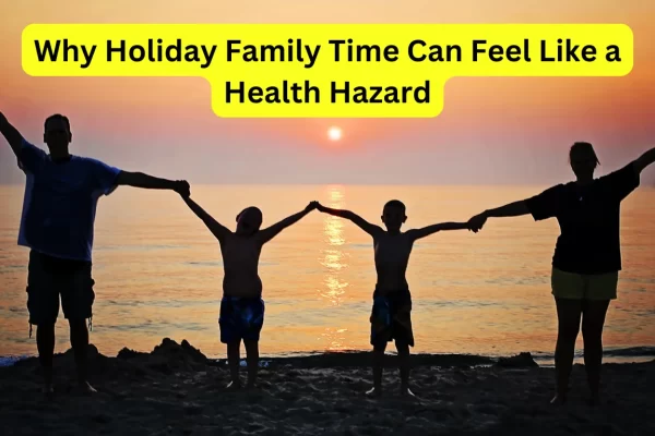 Why Holiday Family Time Can Feel Like a Health Hazard